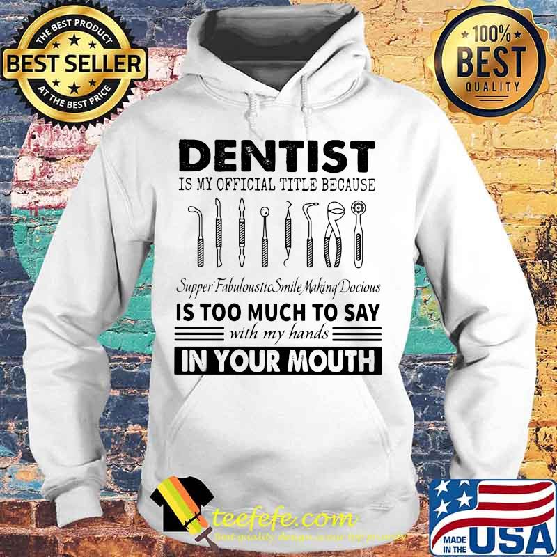 Dentist is my official title because supper fabuloustic smile making docious is too much to say with my hands in your mouth s Hoodie Dentist is my official title because supper fabuloustic smile making docious is too much to say with my hands in your mouth s Hoodie
