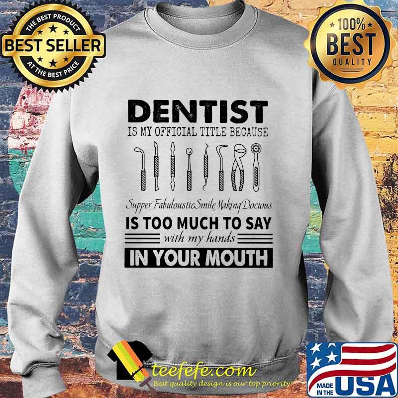 Dentist is my official title because supper fabuloustic smile making docious is too much to say with my hands in your mouth s Sweater Dentist is my official title because supper fabuloustic smile making docious is too much to say with my hands in your mouth s Sweater