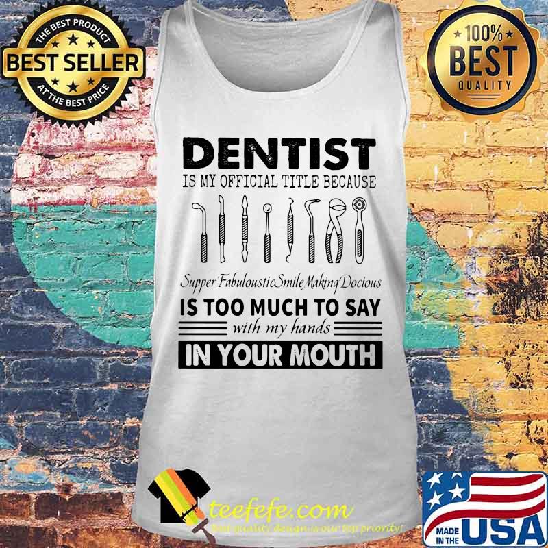 Dentist is my official title because supper fabuloustic smile making docious is too much to say with my hands in your mouth s Tank top Dentist is my official title because supper fabuloustic smile making docious is too much to say with my hands in your mouth s Tank top
