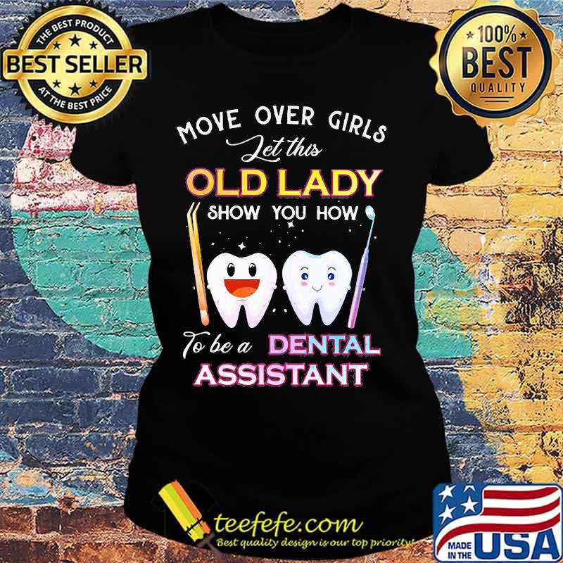 Dentistry Move over girls let this old lady show you how to be a dental assistant s Ladies tee Dentistry Move over girls let this old lady show you how to be a dental assistant s Ladies tee