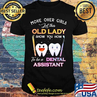 Dentistry Move over girls let this old lady show you how to be a dental assistant shirt