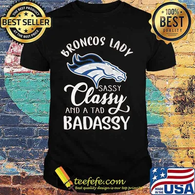 Denver broncos lady sassy classy and a tad badassy shirt