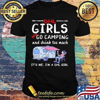 Dhl girls who go camping and drink too much it's me i'm a dhl girls shirt