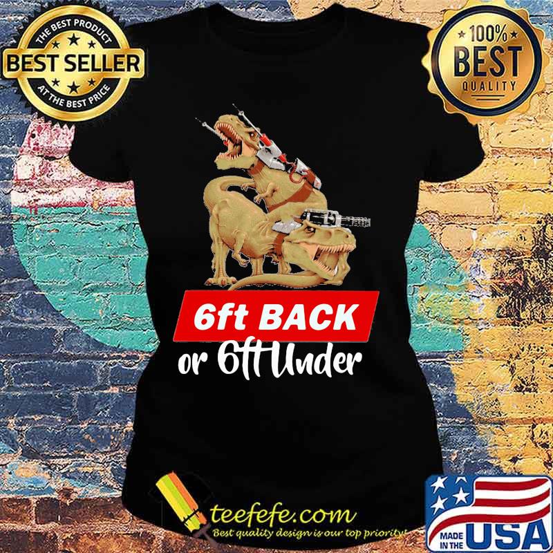 Dinosaurs 6ft back or 6ft under s Ladies tee Dinosaurs 6ft back or 6ft under s Ladies tee