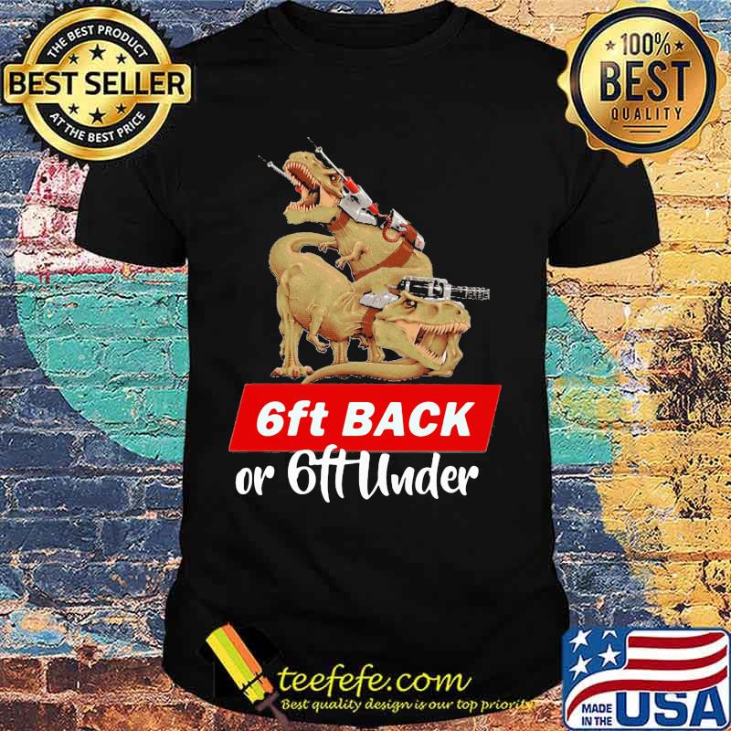 Dinosaurs 6ft back or 6ft under shirt Dinosaurs 6ft back or 6ft under shirt