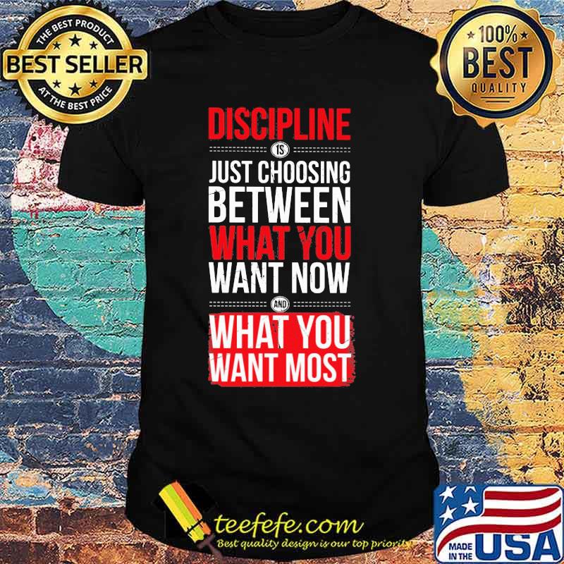 Discipline Just Choosing Between What You Want Now What You Want Most Shirt