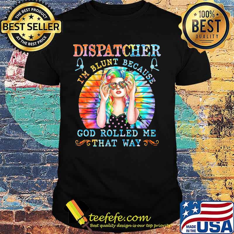 Dispatcher I'm blunt because god rolled me that way tie dye shirt