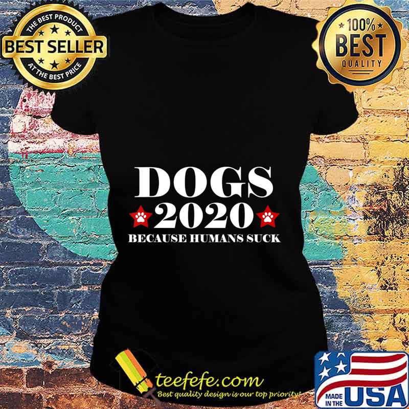 Dogs 2020 Because Humans Suck Funny Election Political Vote T-Shirt Ladies tee Dogs 2020 Because Humans Suck Funny Election Political Vote T-Shirt Ladies tee