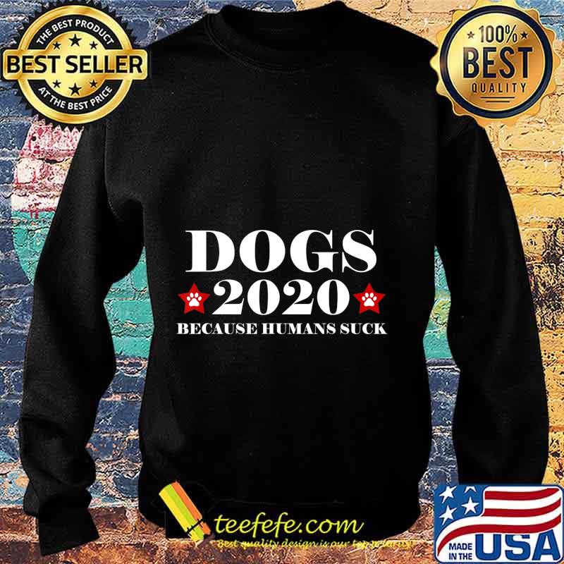 Dogs 2020 Because Humans Suck Funny Election Political Vote T-Shirt Sweater Dogs 2020 Because Humans Suck Funny Election Political Vote T-Shirt Sweater