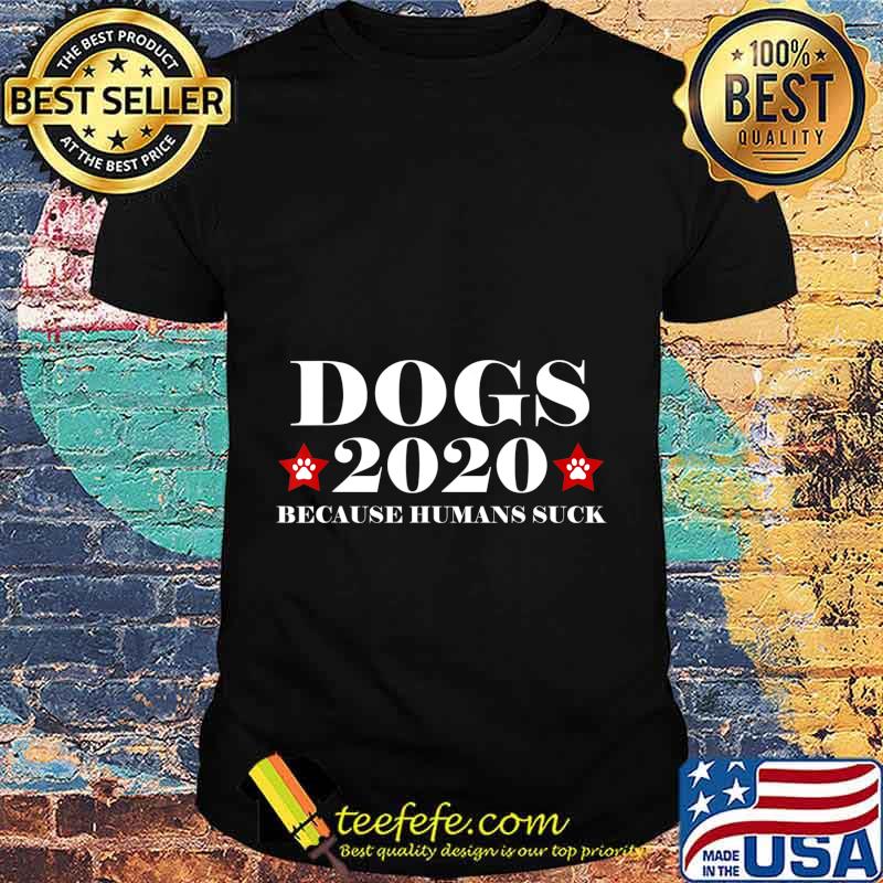 Dogs 2020 Because Humans Suck Funny Election Political Vote T-Shirt Dogs 2020 Because Humans Suck Funny Election Political Vote T-Shirt
