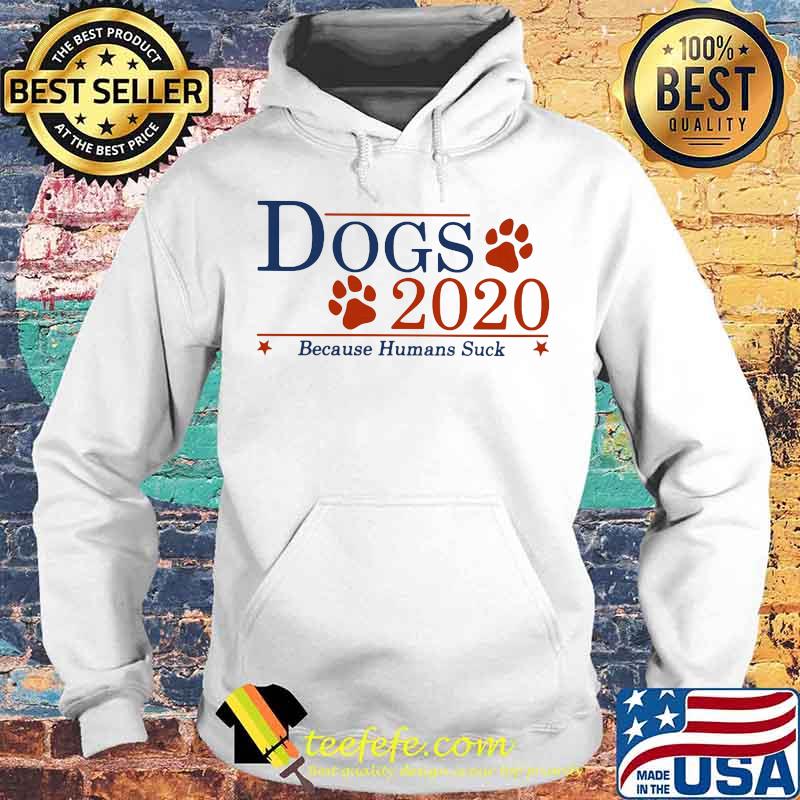 Dogs 2020 Because Humans Suck Shirt Hoodie Dogs 2020 Because Humans Suck Shirt Hoodie
