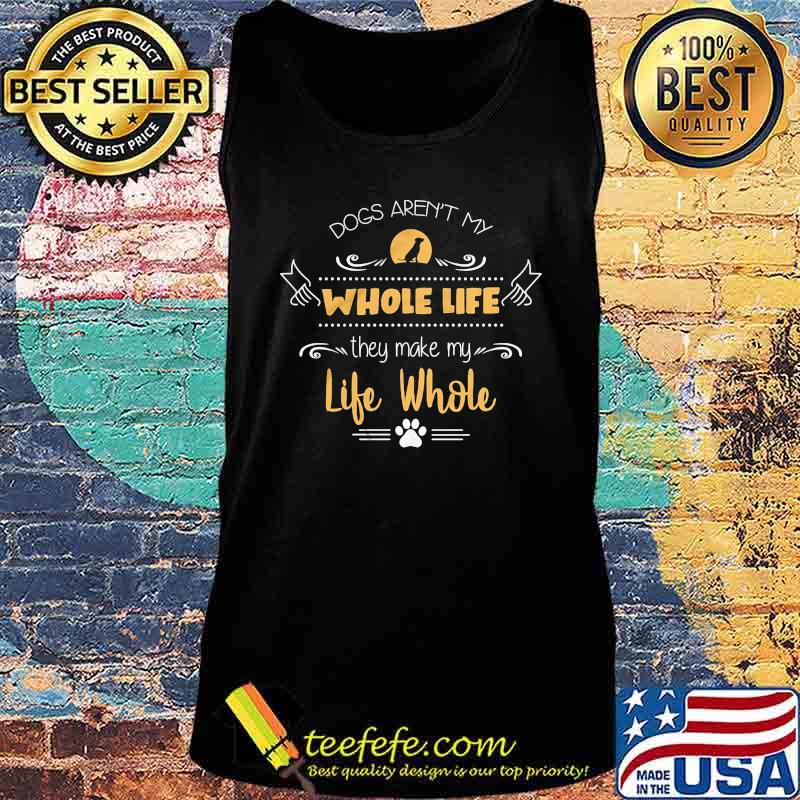 Dogs aren't my whole life they make my life whole s Tank top Dogs aren't my whole life they make my life whole s Tank top