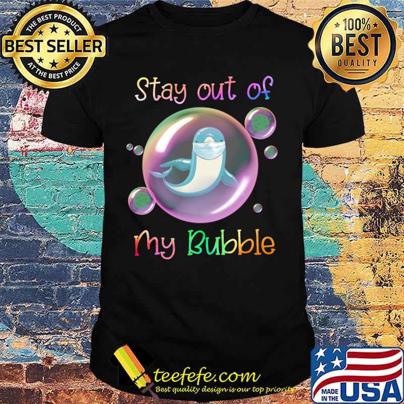 Dolphin mask stay out of my bubble covid-19 shirt