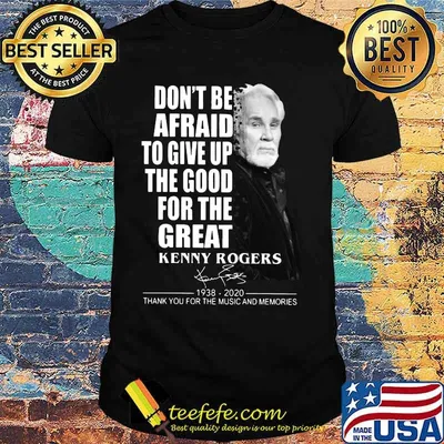 Don't be afraid to give up the good for the great kenny rogers 1938 2020 thank you for the music and memories signature shirt