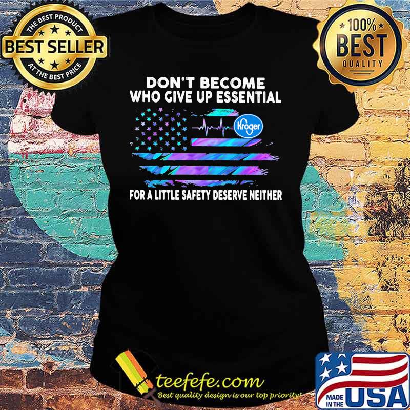 Don't become who give up essential for a little safety deserve neither kroger logo american flag independence day s Ladies tee Don't become who give up essential for a little safety deserve neither kroger logo american flag independence day s Ladies tee