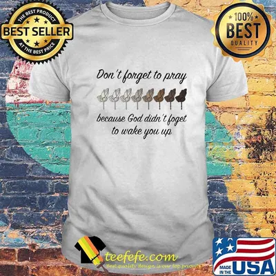 DON'T FORGET TO PRAY BECAUSE GOD DIDN'T FOGET TO WAKE YOU UP SHIRT