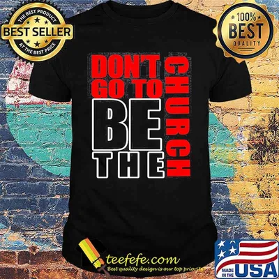 Don't go to be the church shirt