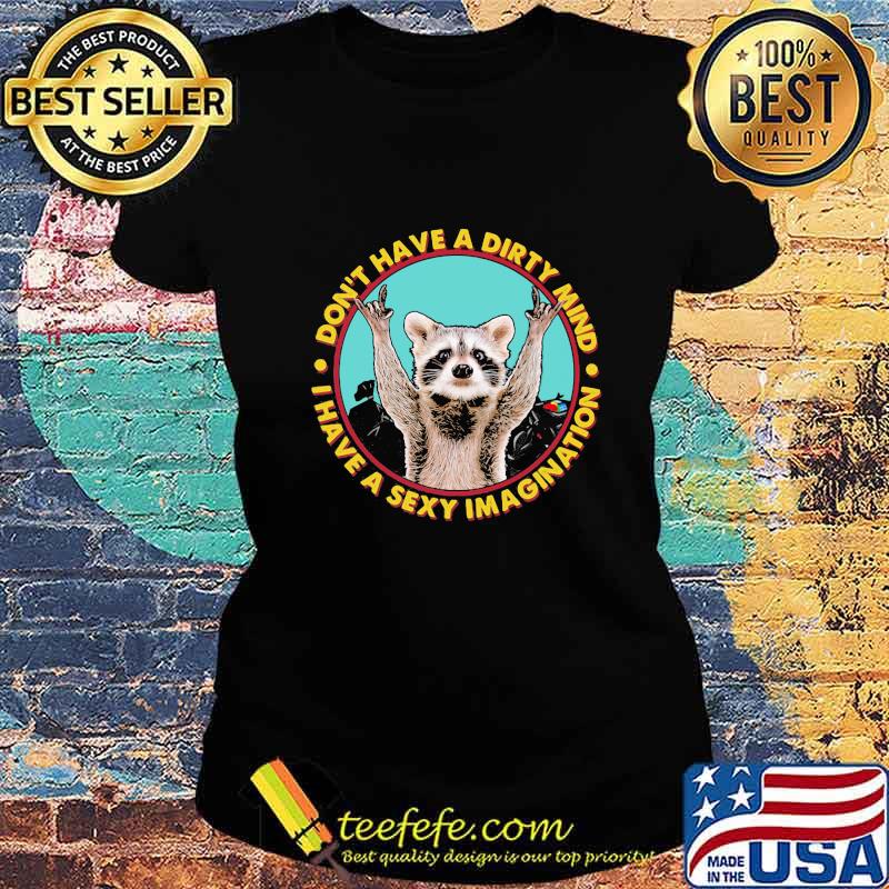 Don't Have A Dirty Mind I Have A Sexy Imagination Raccoon Shirt Ladies tee Don't Have A Dirty Mind I Have A Sexy Imagination Raccoon Shirt Ladies tee