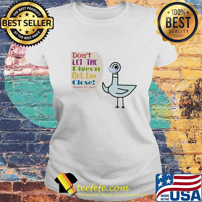 DON'T LET THE PIGEON GET TOO CLOSE KEEPING 6FT APART SHIRT Laides tee DON'T LET THE PIGEON GET TOO CLOSE KEEPING 6FT APART SHIRT Laides tee