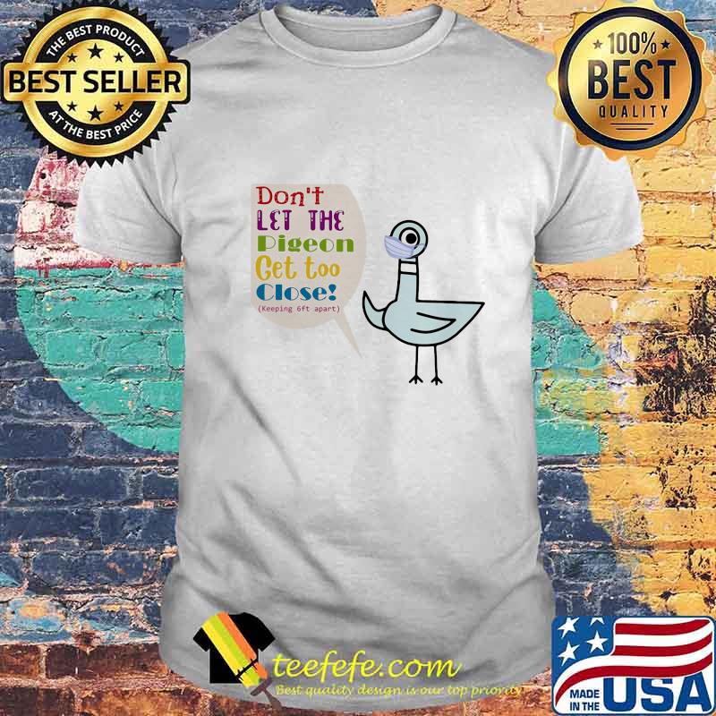 DON'T LET THE PIGEON GET TOO CLOSE KEEPING 6FT APART SHIRT DON'T LET THE PIGEON GET TOO CLOSE KEEPING 6FT APART SHIRT