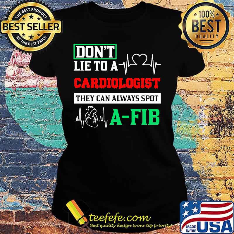 Don't Lie To A Cardiologist They Can Always Spot A-Fib Shirt Ladies tee Don't Lie To A Cardiologist They Can Always Spot A-Fib Shirt Ladies tee