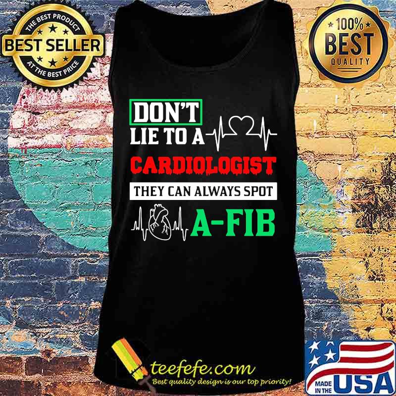 Don't Lie To A Cardiologist They Can Always Spot A-Fib Shirt Tank top Don't Lie To A Cardiologist They Can Always Spot A-Fib Shirt Tank top