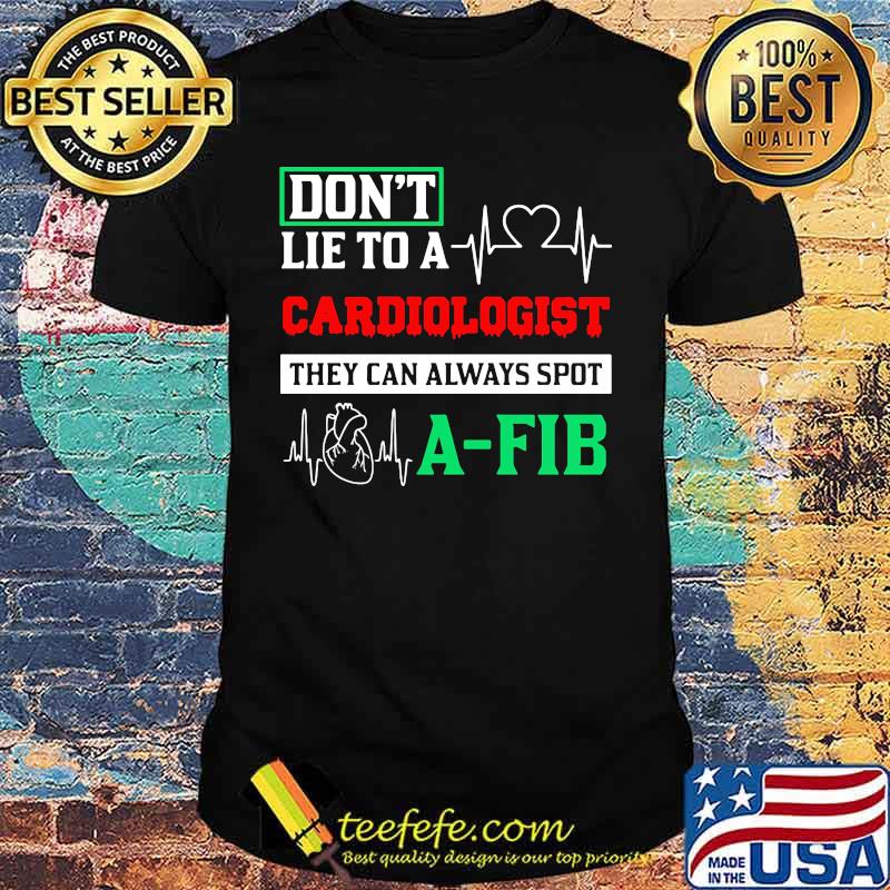 Don't Lie To A Cardiologist They Can Always Spot A-Fib Shirt Don't Lie To A Cardiologist They Can Always Spot A-Fib Shirt