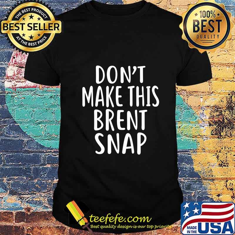 Don't Make This BRENT Snap T-Shirt Name Shirt Funny T-Shirt
