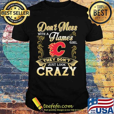 Don't mess with a calgary flames girl just look crazy shirt