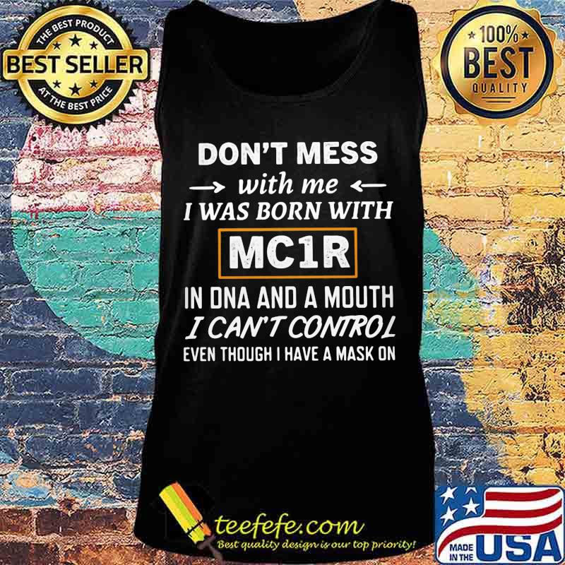 Don't Mess With Me I Was Born With MC1R In Dna And A Mouth I Can't Control Even Though I Have A Mask On Shirt Tank top Don't Mess With Me I Was Born With MC1R In Dna And A Mouth I Can't Control Even Though I Have A Mask On Shirt Tank top