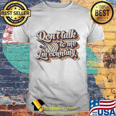 DON'T TALK TO ME I'M COUNTING SHIRT