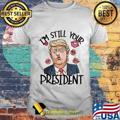 Donald trump i'm still your president shirt