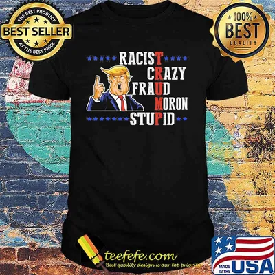 Donald Trump Racist Crazy Fraud Moron Stupid shirt