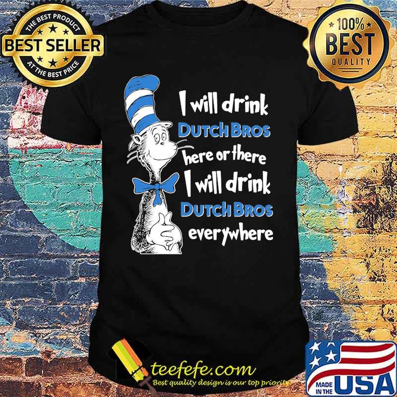 Dr seuss i will drink dutch bros energy here or there i will drink dutch bros energy everywhere shirt