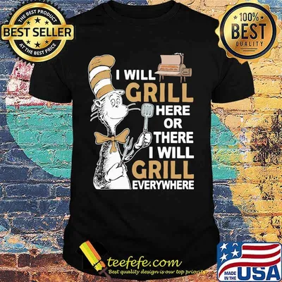 Dr seuss i will grill here or there i will grill everywhere shirt