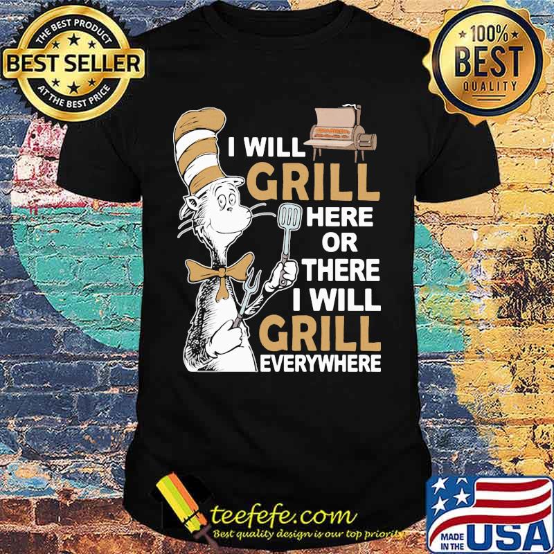 Dr seuss i will grill here or there i will grill everywhere shirt