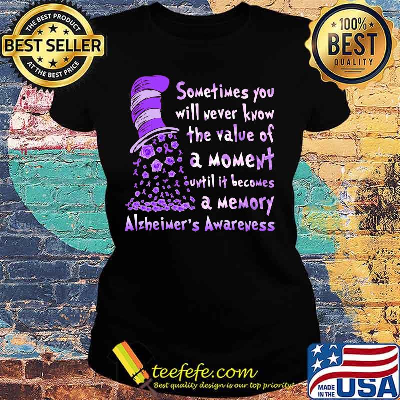 Dr seuss sometimes you will never know the value of a moment until it becomes a memory alzheimer's awareness s Ladies tee Dr seuss sometimes you will never know the value of a moment until it becomes a memory alzheimer's awareness s Ladies tee