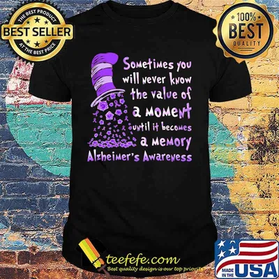 Dr seuss sometimes you will never know the value of a moment until it becomes a memory alzheimer's awareness shirt