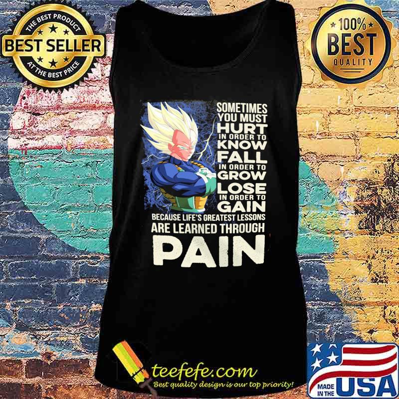 Dragon ball 7 vegeta sometimes you must hurt in order to know fall in order to grow lose in order to gain because life's greatest lessons are learned through pain s Tank top Dragon ball 7 vegeta sometimes you must hurt in order to know fall in order to grow lose in order to gain because life's greatest lessons are learned through pain s Tank top