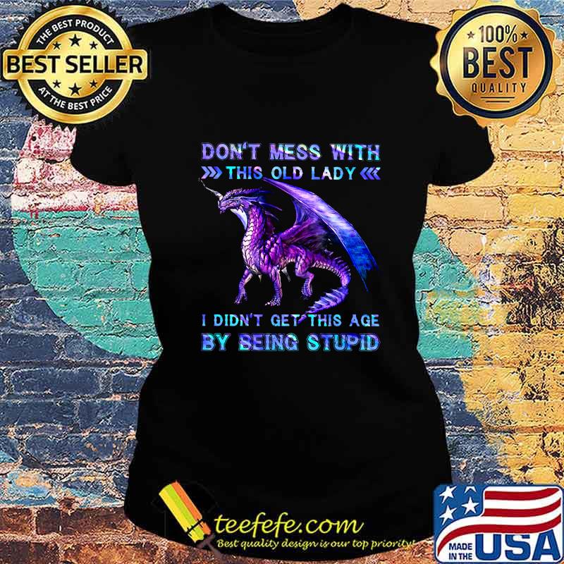 Dragon don't mess with this old lady i didn't get this age by seeing a stupid s Ladies tee Dragon don't mess with this old lady i didn't get this age by seeing a stupid s Ladies tee