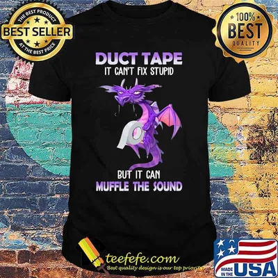 Dragon Duct Tape it can't fix stupid but it can muffle the sound shirt