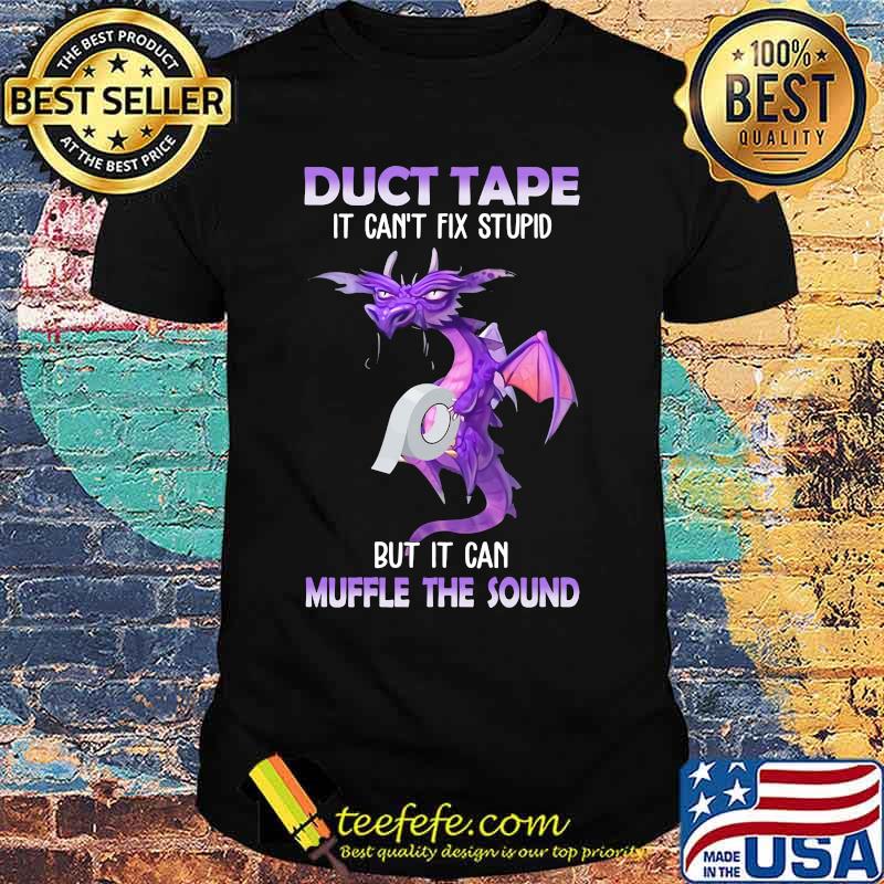 Dragon Duct Tape it can't fix stupid but it can muffle the sound shirt