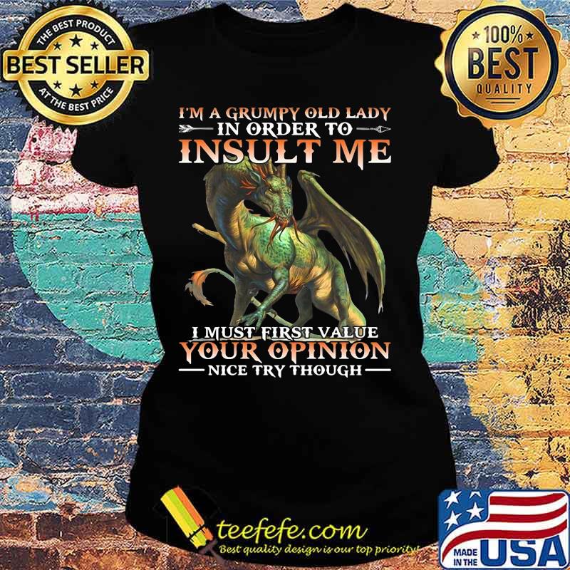 Dragon i'm a grumpy old lady in order to insult me i must first value your opinion nice try though s Ladies tee Dragon i'm a grumpy old lady in order to insult me i must first value your opinion nice try though s Ladies tee