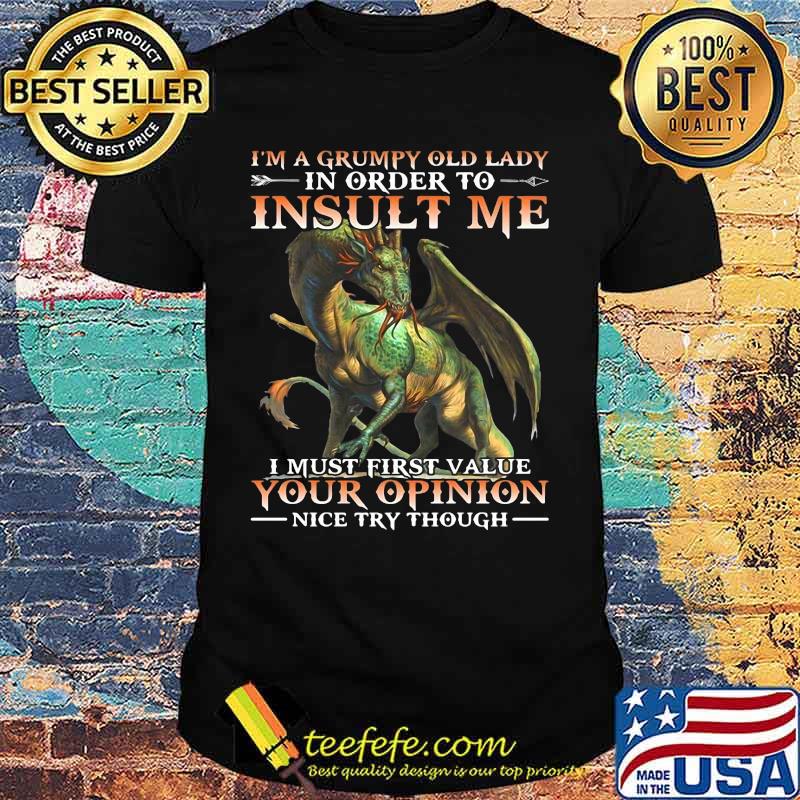 Dragon i'm a grumpy old lady in order to insult me i must first value your opinion nice try though shirt Dragon i'm a grumpy old lady in order to insult me i must first value your opinion nice try though shirt