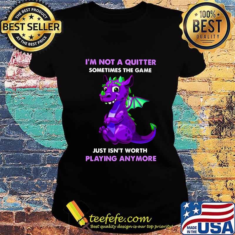 Dragon i'm not a quitter sometimes the game just isn't worth playing anymore s Ladies tee Dragon i'm not a quitter sometimes the game just isn't worth playing anymore s Ladies tee