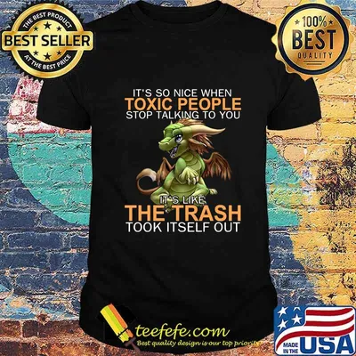 Dragon it's so nice when toxic people stop talking to you it''s like the trash took itself out shirt