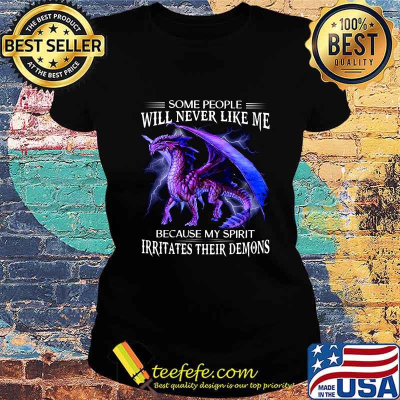 Dragon some people will never like me because my spirit irritates their demons s Ladies tee Dragon some people will never like me because my spirit irritates their demons s Ladies tee