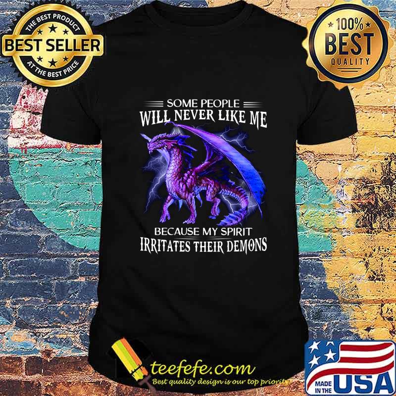 Dragon some people will never like me because my spirit irritates their demons shirt Dragon some people will never like me because my spirit irritates their demons shirt