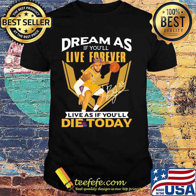 Dream as if you'll live forever live as if you'll die today signature shirt