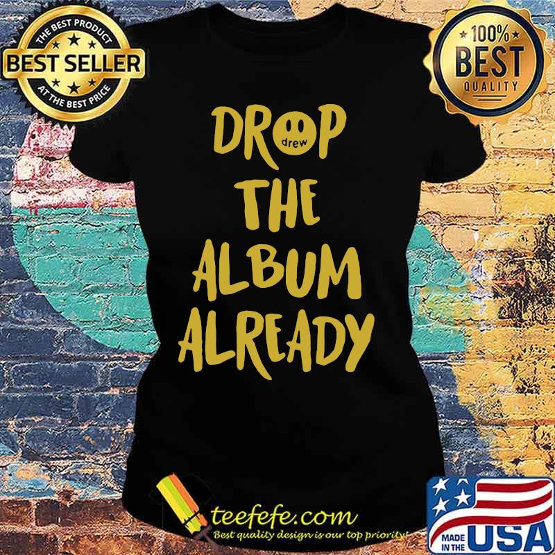 Drop the album already s Ladies tee Drop the album already s Ladies tee